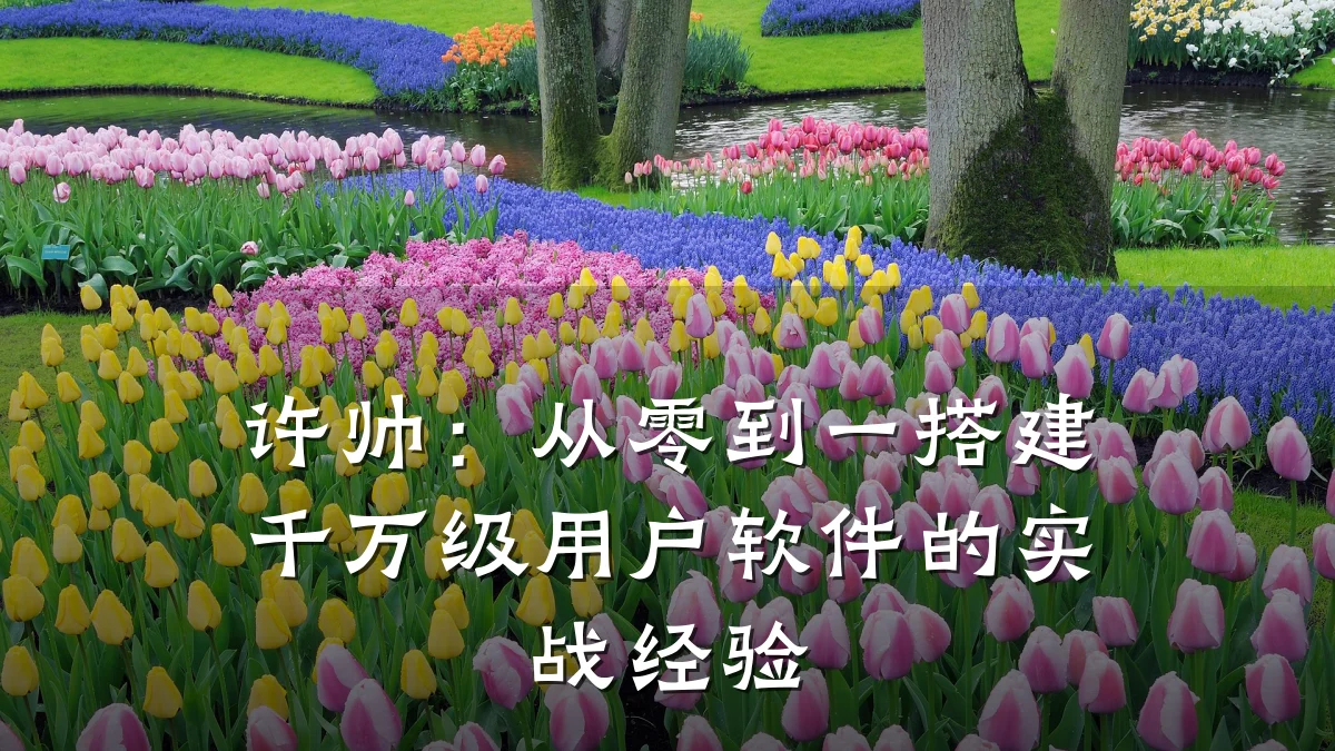 许帅:从零到一搭建千万级用户软件的实战经验