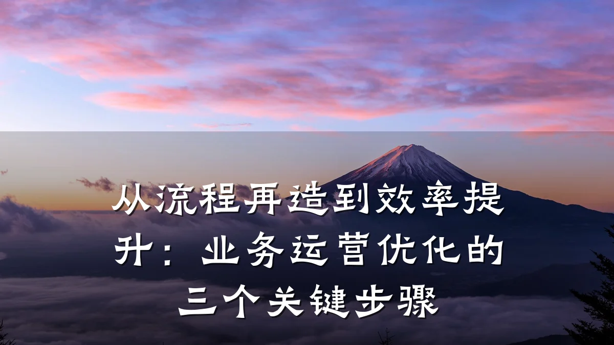 从流程再造到效率提升:业务运营优化的三个关键步骤