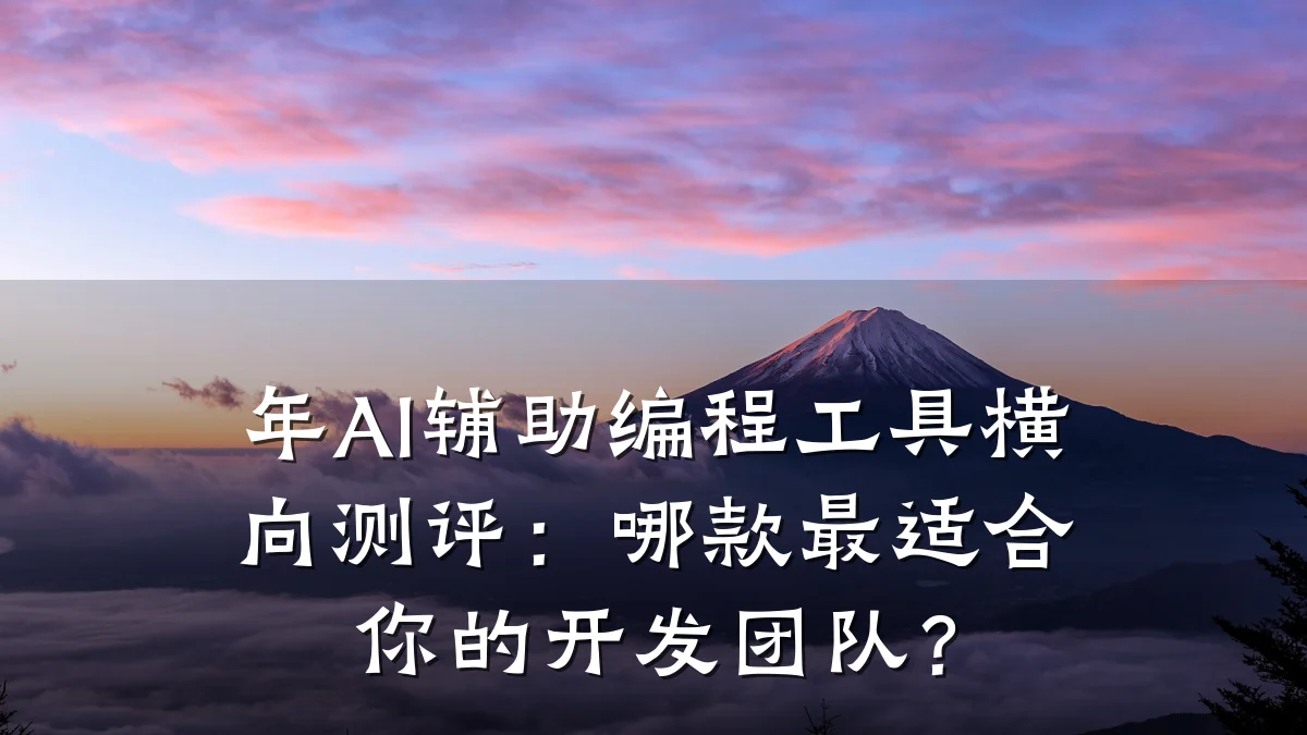 年AI辅助编程工具横向测评:哪款最适合你的开发团队?