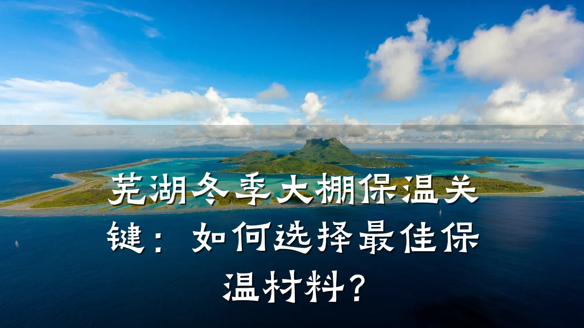 芜湖冬季大棚保温关键:如何选择最佳保温材料?