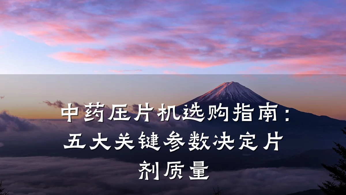 中药压片机选购指南:五大关键参数决定片剂质量