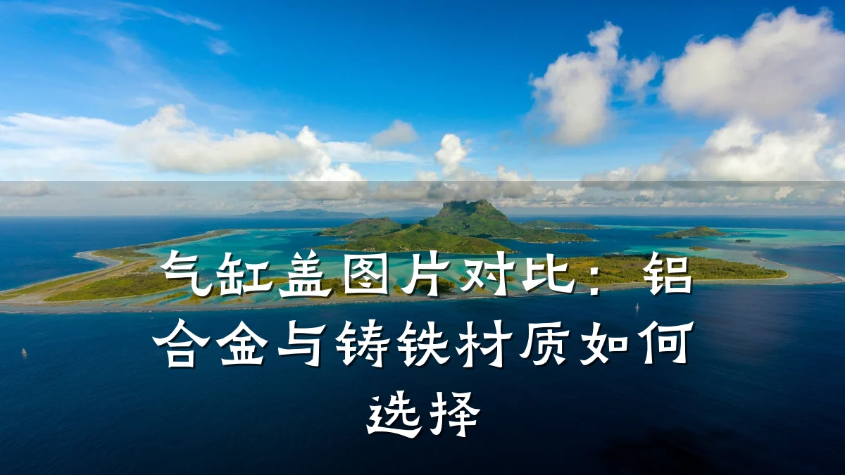 气缸盖图片对比:铝合金与铸铁材质如何选择
