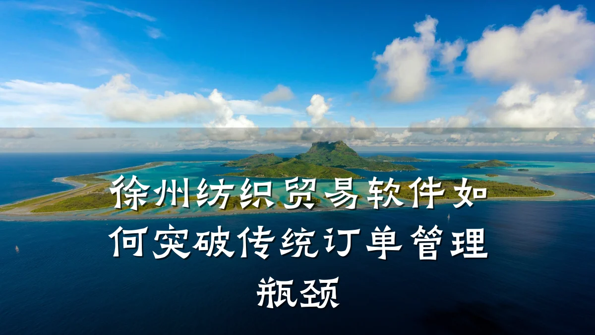 徐州纺织贸易软件如何突破传统订单管理瓶颈
