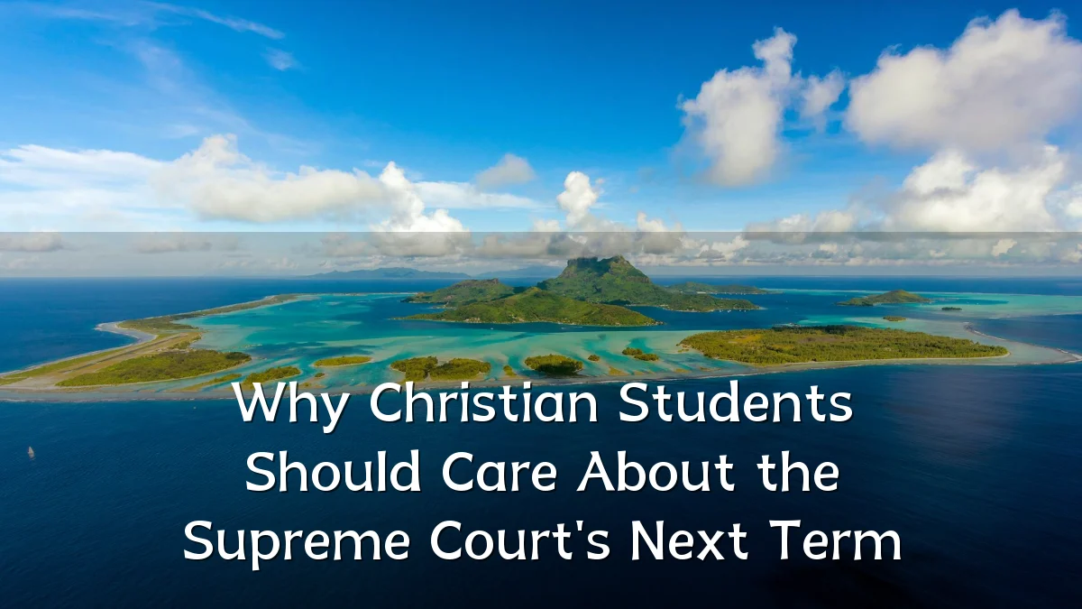 Why Christian Students Should Care About the Supreme Court's Next Term