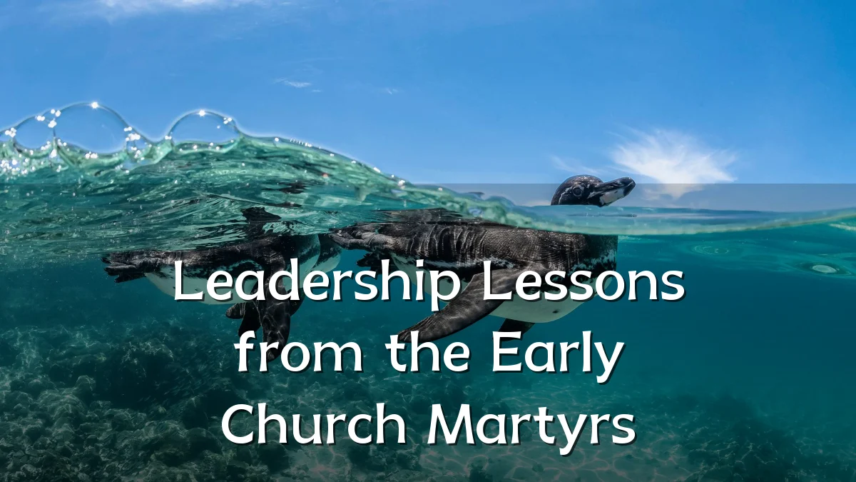 Leadership Lessons from the Early Church Martyrs