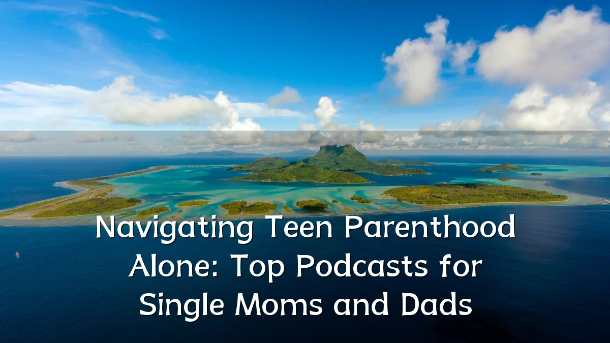 Navigating Teen Parenthood Alone: Top Podcasts for Single Moms and Dads