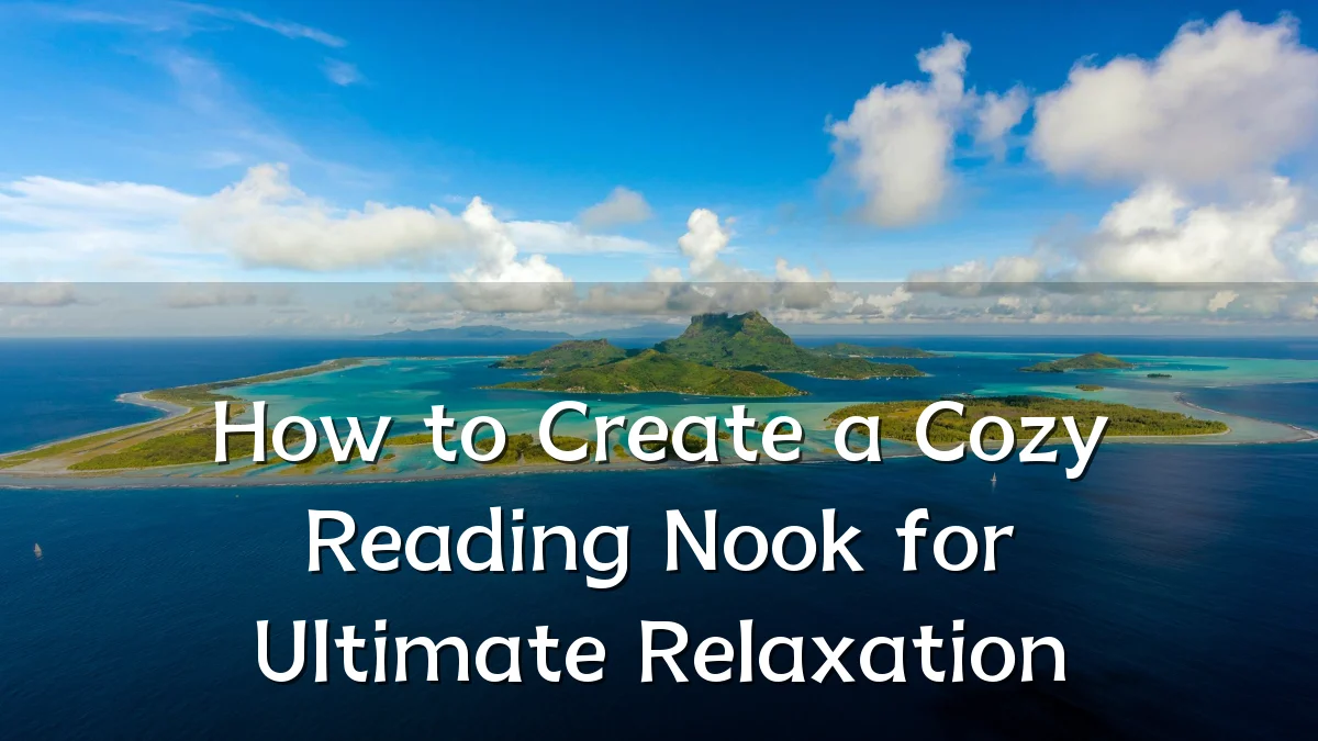 How to Create a Cozy Reading Nook for Ultimate Relaxation