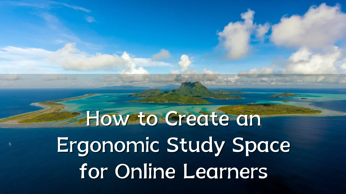 How to Create an Ergonomic Study Space for Online Learners