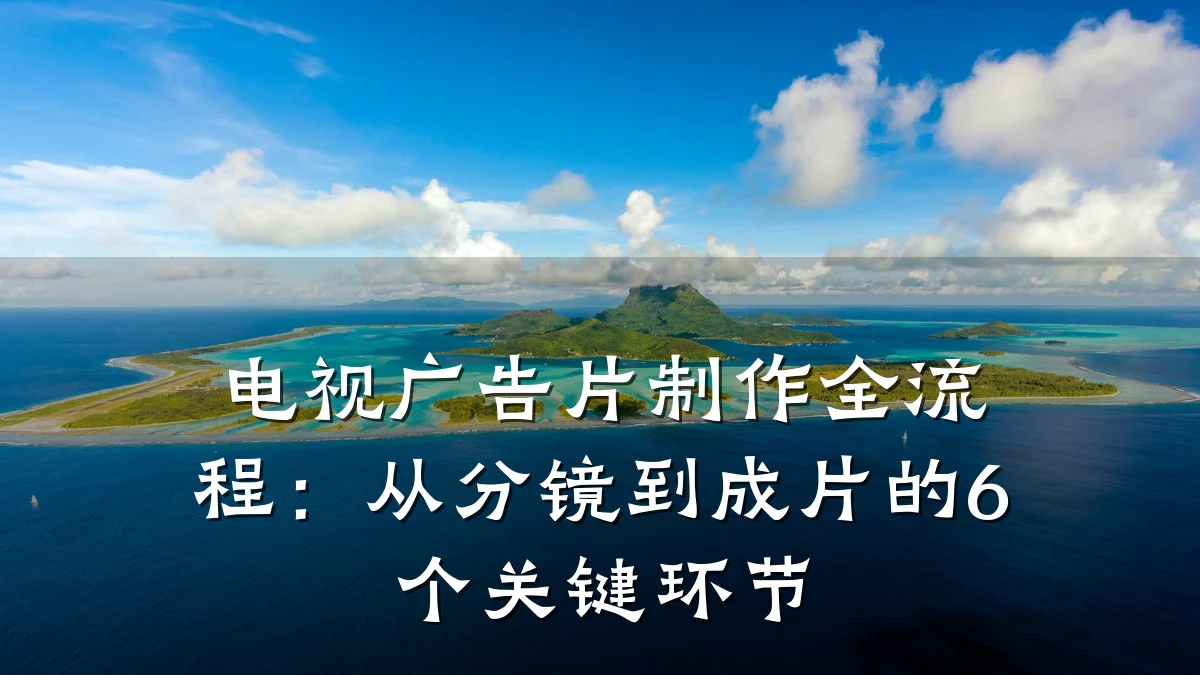 电视广告片制作全流程:从分镜到成片的6个关键环节