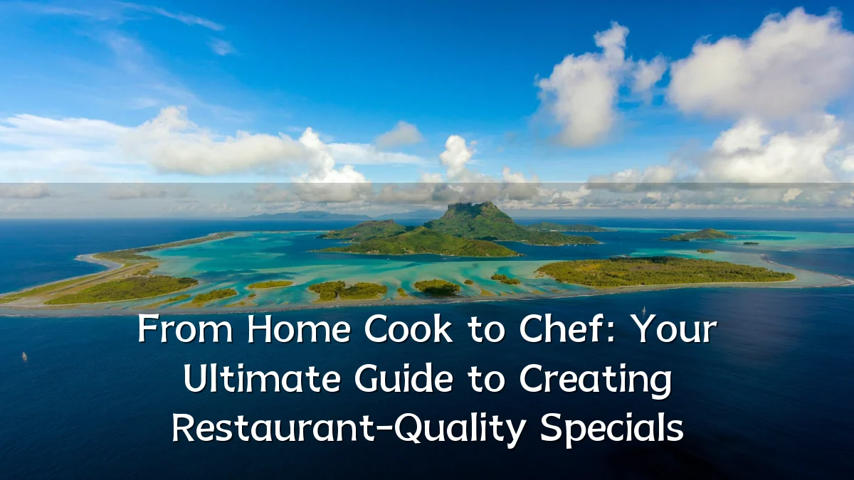 From Home Cook to Chef: Your Ultimate Guide to Creating Restaurant-Quality Specials