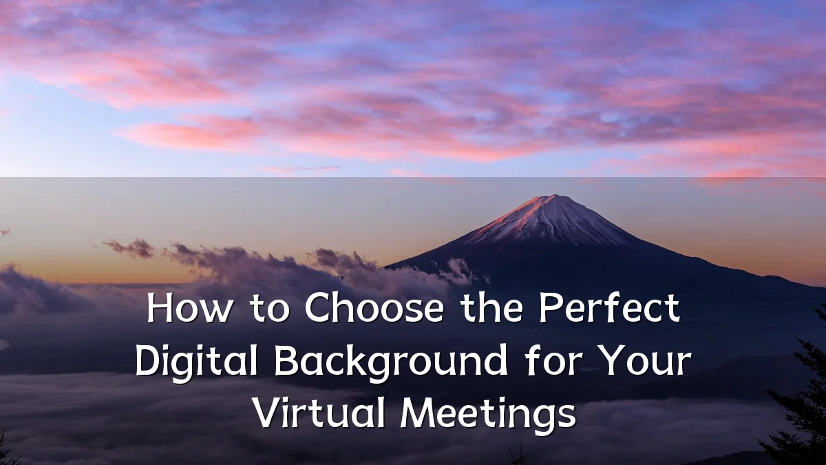 How to Choose the Perfect Digital Background for Your Virtual Meetings