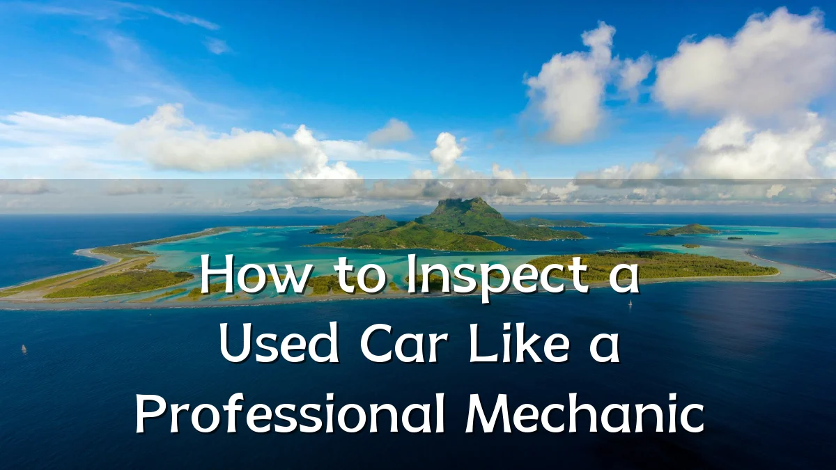How to Inspect a Used Car Like a Professional Mechanic