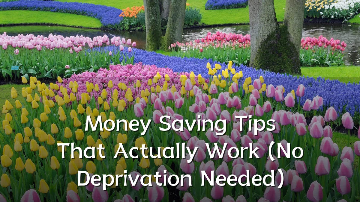Money Saving Tips That Actually Work (No Deprivation Needed)