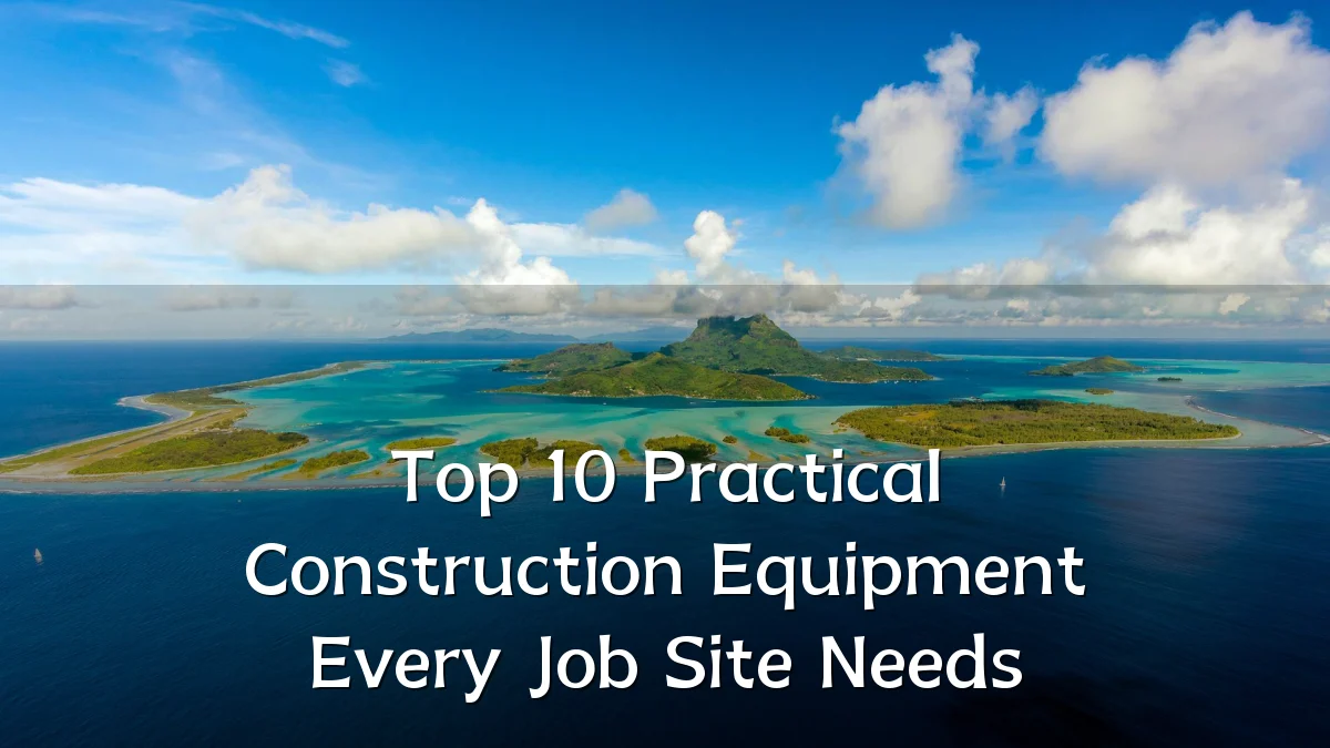 Top 10 Practical Construction Equipment Every Job Site Needs