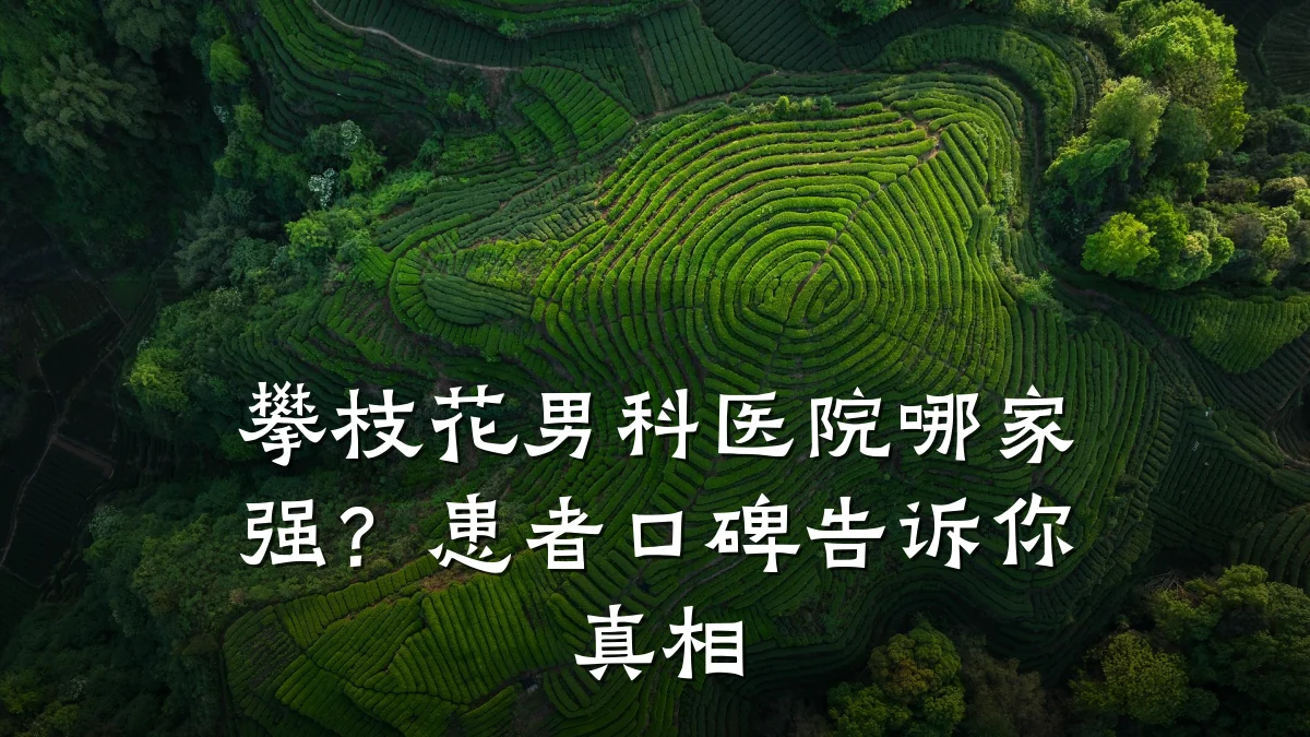 攀枝花男科医院哪家强?患者口碑告诉你真相