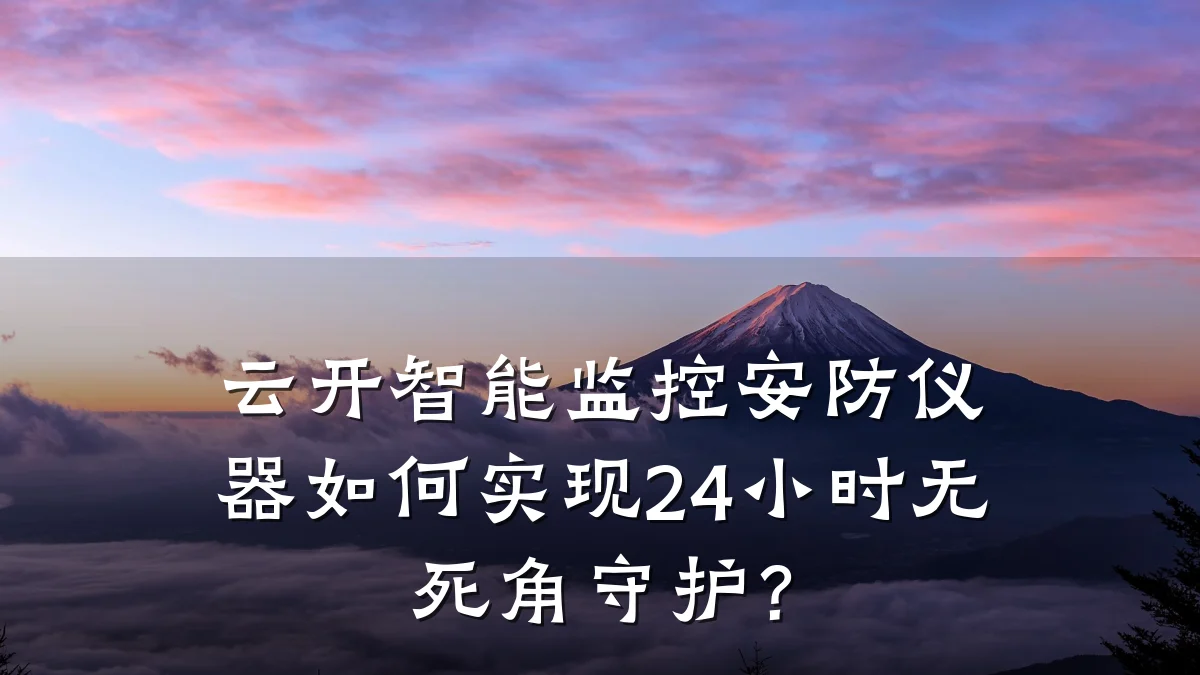 云开智能监控安防仪器如何实现24小时无死角守护?