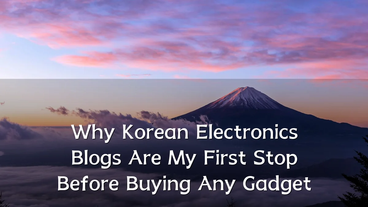 Why Korean Electronics Blogs Are My First Stop Before Buying Any Gadget